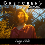 Gretchen’s Podcast w/ LUCY LIEBE